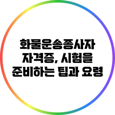 화물운송종사자 자격증, 시험을 준비하는 팁과 요령