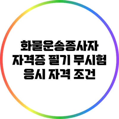 화물운송종사자 자격증 필기 무시험 응시 자격 조건