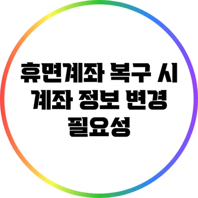 휴면계좌 복구 시 계좌 정보 변경 필요성