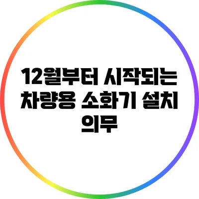 12월부터 시작되는 차량용 소화기 설치 의무