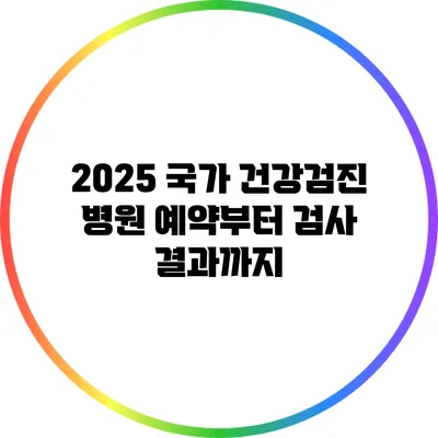 2025 국가 건강검진 병원 예약부터 검사 결과까지