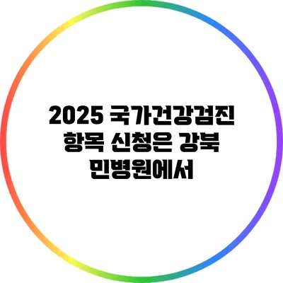 2025 국가건강검진 항목 신청은 강북 민병원에서
