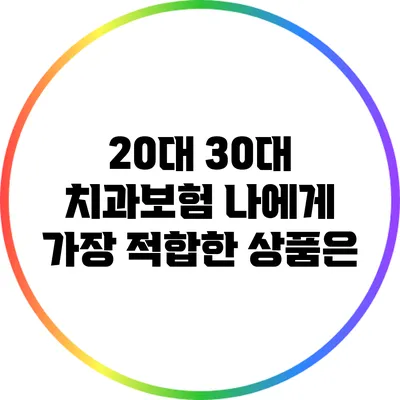20대 30대 치과보험: 나에게 가장 적합한 상품은?