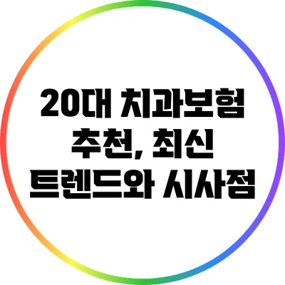 20대 치과보험 추천, 최신 트렌드와 시사점