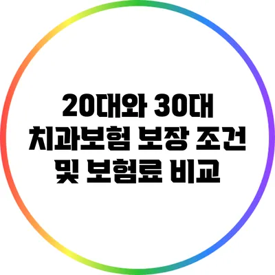 20대와 30대 치과보험 보장 조건 및 보험료 비교