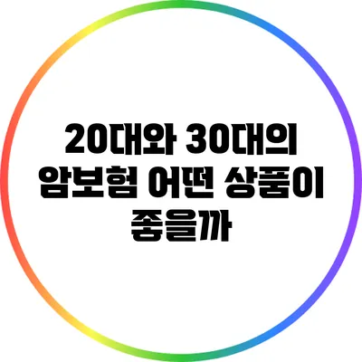 20대와 30대의 암보험: 어떤 상품이 좋을까?