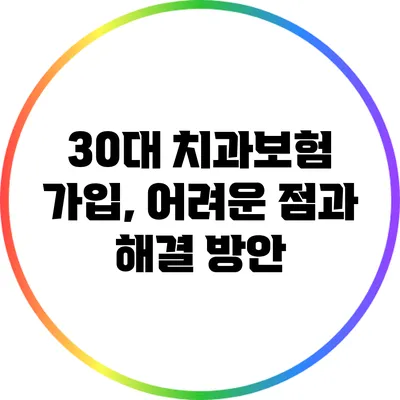 30대 치과보험 가입, 어려운 점과 해결 방안