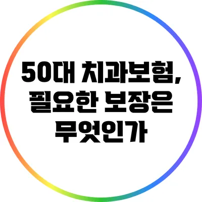 50대 치과보험, 필요한 보장은 무엇인가?