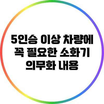 5인승 이상 차량에 꼭 필요한 소화기 의무화 내용