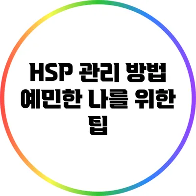 HSP 관리 방법: 예민한 나를 위한 팁