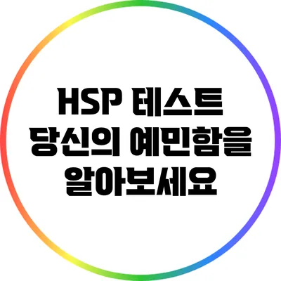 HSP 테스트: 당신의 예민함을 알아보세요