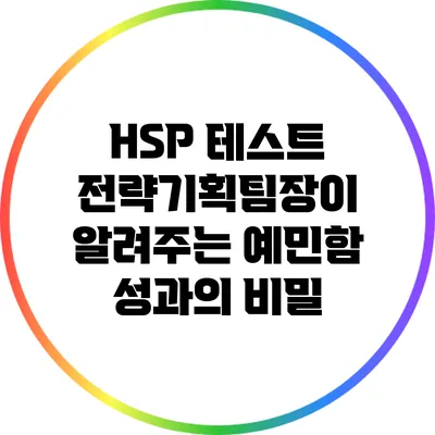 HSP 테스트: 전략기획팀장이 알려주는 예민함 성과의 비밀