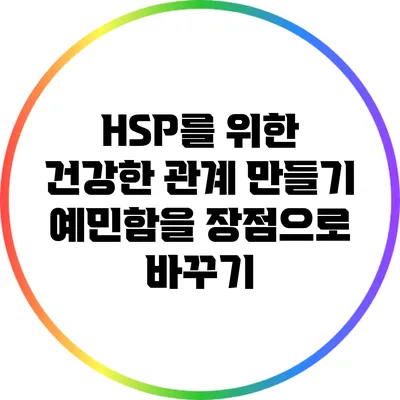 HSP를 위한 건강한 관계 만들기: 예민함을 장점으로 바꾸기