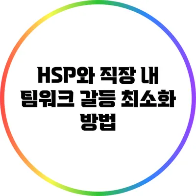 HSP와 직장 내 팀워크: 갈등 최소화 방법