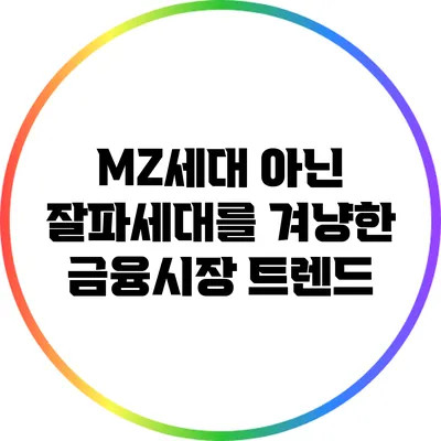 MZ세대 아닌 잘파세대를 겨냥한 금융시장 트렌드