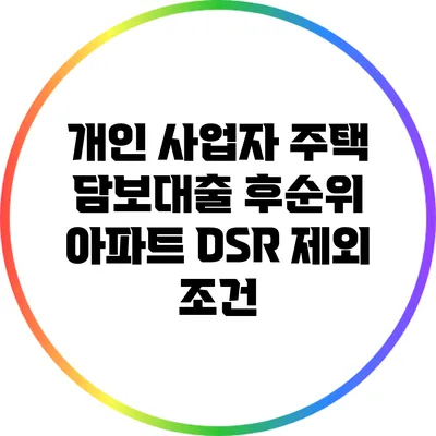 개인 사업자 주택 담보대출 후순위 아파트 DSR 제외 조건