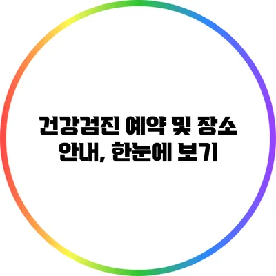 건강검진 예약 및 장소 안내, 한눈에 보기