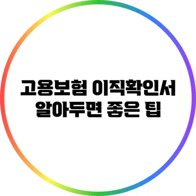 고용보험 이직확인서: 알아두면 좋은 팁