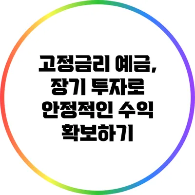 고정금리 예금, 장기 투자로 안정적인 수익 확보하기