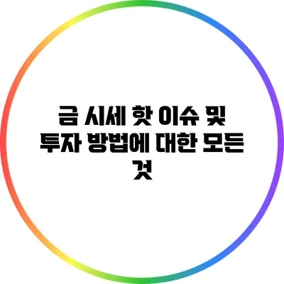 금 시세 핫 이슈 및 투자 방법에 대한 모든 것