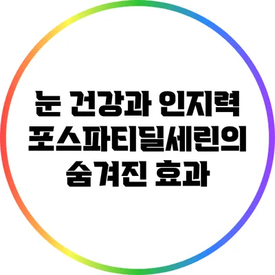 눈 건강과 인지력: 포스파티딜세린의 숨겨진 효과