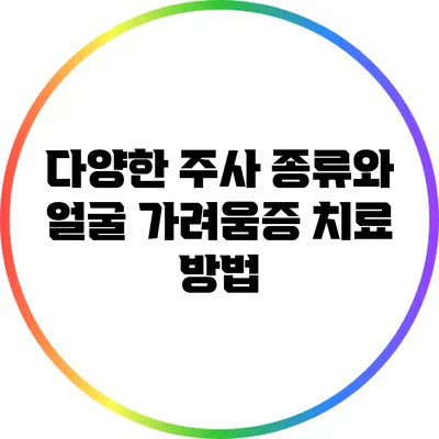 다양한 주사 종류와 얼굴 가려움증 치료 방법