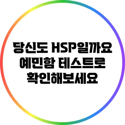 당신도 HSP일까요? 예민함 테스트로 확인해보세요
