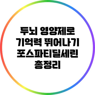 두뇌 영양제로 기억력 뛰어나기: 포스파티딜세린 총정리