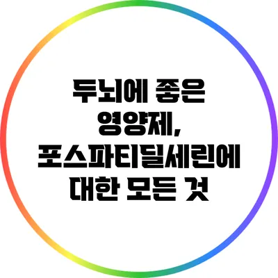 두뇌에 좋은 영양제, 포스파티딜세린에 대한 모든 것