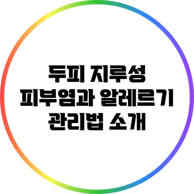 두피 지루성 피부염과 알레르기: 관리법 소개