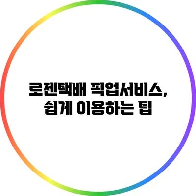 로젠택배 픽업서비스, 쉽게 이용하는 팁