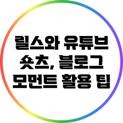 릴스와 유튜브 숏츠, 블로그 모먼트 활용 팁