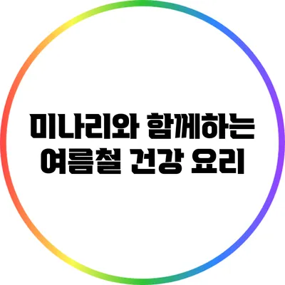 미나리와 함께하는 여름철 건강 요리