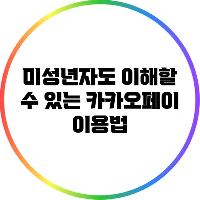 미성년자도 이해할 수 있는 카카오페이 이용법