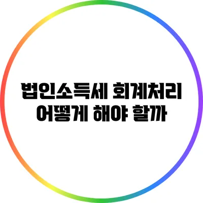 법인소득세 회계처리: 어떻게 해야 할까?