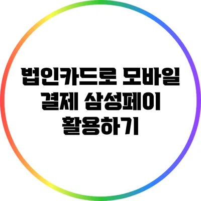 법인카드로 모바일 결제: 삼성페이 활용하기