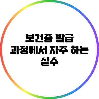 보건증 발급 과정에서 자주 하는 실수