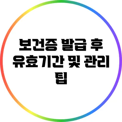 보건증 발급 후 유효기간 및 관리 팁
