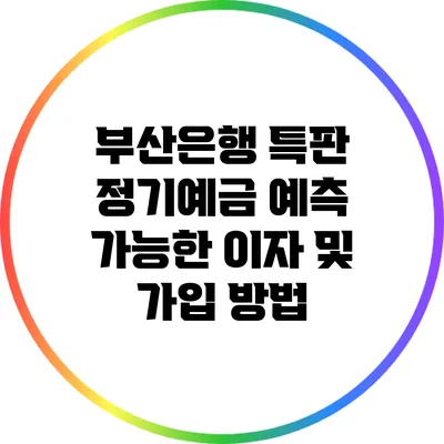 부산은행 특판 정기예금: 예측 가능한 이자 및 가입 방법