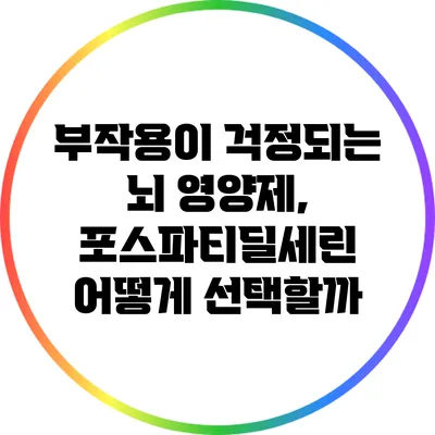 부작용이 걱정되는 뇌 영양제, 포스파티딜세린 어떻게 선택할까?