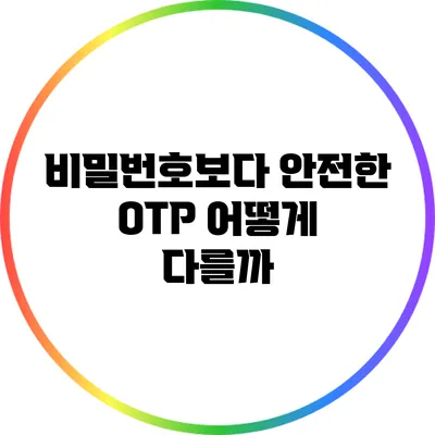 비밀번호보다 안전한 OTP: 어떻게 다를까?
