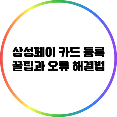 삼성페이 카드 등록: 꿀팁과 오류 해결법