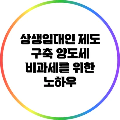 상생임대인 제도 구축: 양도세 비과세를 위한 노하우