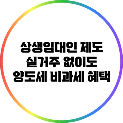 상생임대인 제도: 실거주 없이도 양도세 비과세 혜택