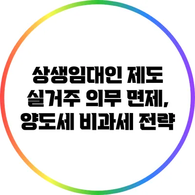 상생임대인 제도 실거주 의무 면제, 양도세 비과세 전략