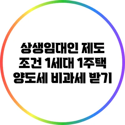 상생임대인 제도 조건: 1세대 1주택 양도세 비과세 받기