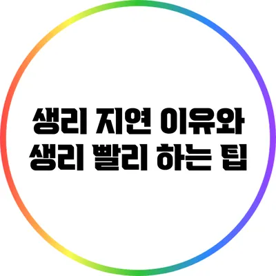 생리 지연 이유와 생리 빨리 하는 팁