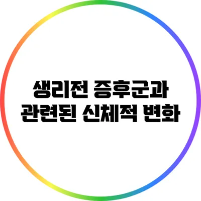 생리전 증후군과 관련된 신체적 변화