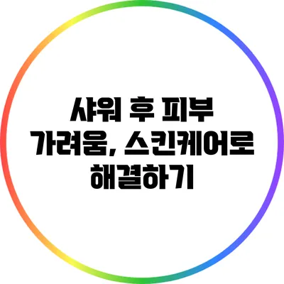 샤워 후 피부 가려움, 스킨케어로 해결하기