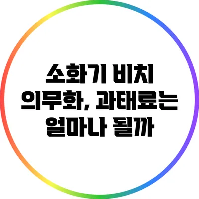 소화기 비치 의무화, 과태료는 얼마나 될까?